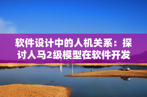 软件设计中的人机关系：探讨人马2级模型在软件开发中的应用