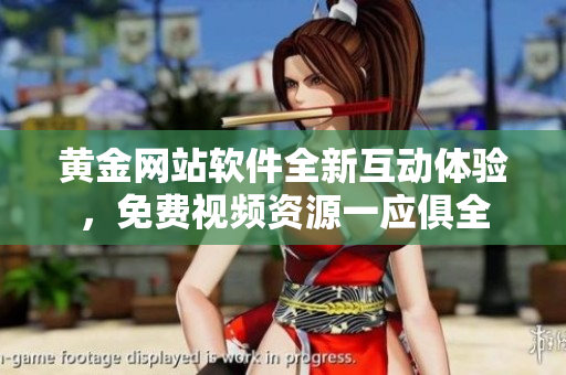 黄金网站软件全新互动体验，免费视频资源一应俱全