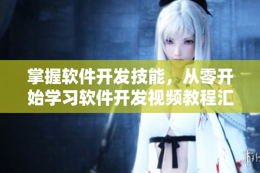 掌握软件开发技能，从零开始学习软件开发视频教程汇总