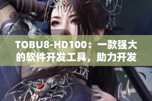 TOBU8-HD100：一款强大的软件开发工具，助力开发者提升效率