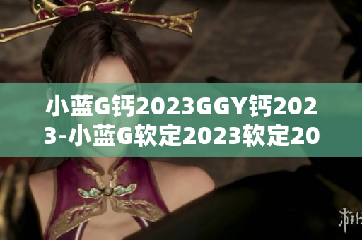 小蓝G钙2023GGY钙2023-小蓝G软定2023软定2023