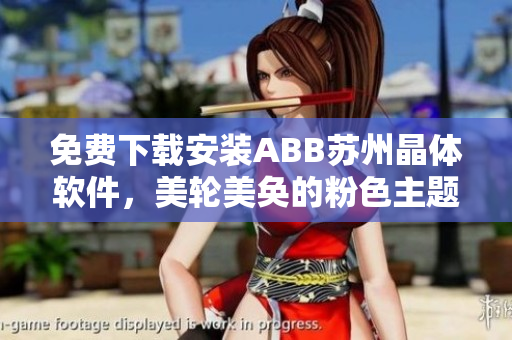 免费下载安装ABB苏州晶体软件，美轮美奂的粉色主题设计