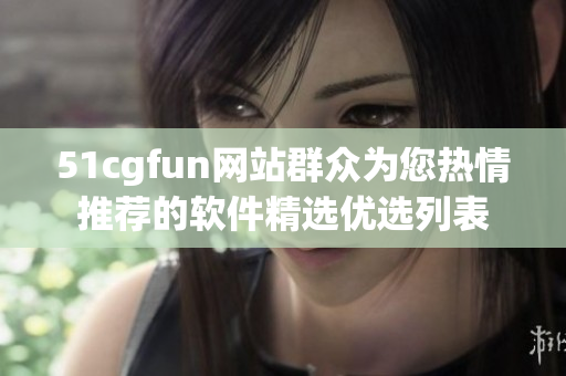 51cgfun网站群众为您热情推荐的软件精选优选列表