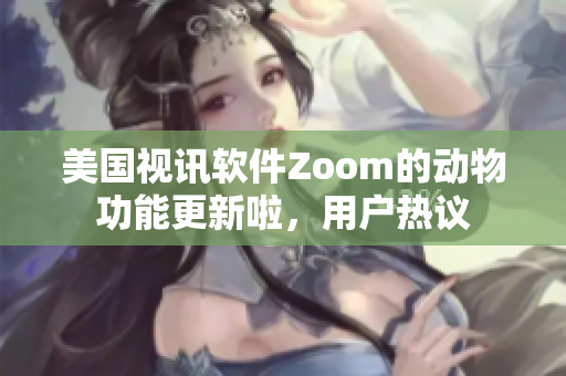 美国视讯软件Zoom的动物功能更新啦，用户热议