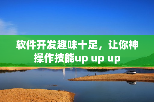 软件开发趣味十足，让你神操作技能up up up