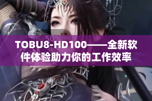 TOBU8-HD100——全新软件体验助力你的工作效率