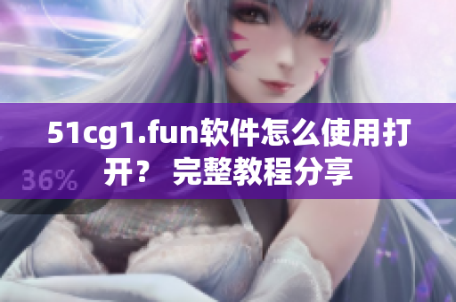 51cg1.fun软件怎么使用打开？ 完整教程分享