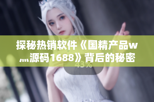 探秘热销软件《国精产品w灬源码1688》背后的秘密