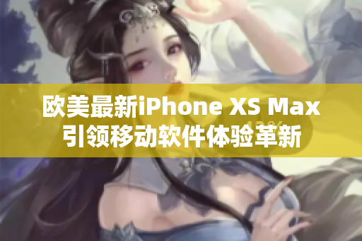 欧美最新iPhone XS Max引领移动软件体验革新