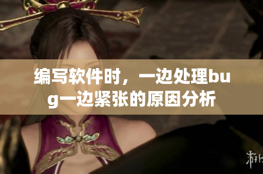 编写软件时，一边处理bug一边紧张的原因分析