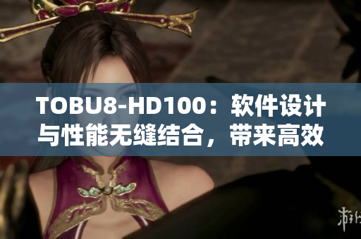 TOBU8-HD100：软件设计与性能无缝结合，带来高效体验