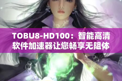 TOBU8-HD100：智能高清软件加速器让您畅享无阻体验