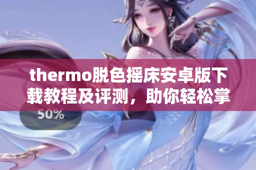 thermo脱色摇床安卓版下载教程及评测，助你轻松掌握软件使用技巧