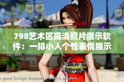 798艺术区高清照片展示软件：一排小人个性表情展示！