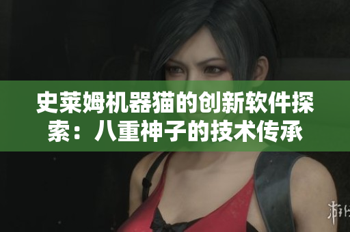 史莱姆机器猫的创新软件探索：八重神子的技术传承