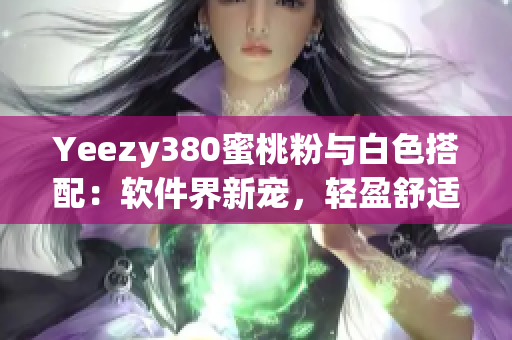 Yeezy380蜜桃粉与白色搭配：软件界新宠，轻盈舒适感受