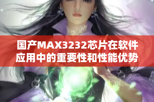 国产MAX3232芯片在软件应用中的重要性和性能优势