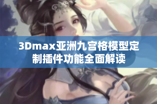 3Dmax亚洲九宫格模型定制插件功能全面解读