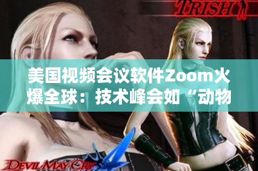 美国视频会议软件Zoom火爆全球：技术峰会如“动物园”