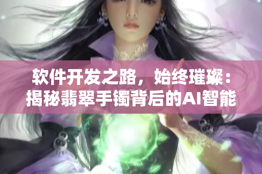 软件开发之路，始终璀璨：揭秘翡翠手镯背后的AI智能算法【全程解析】