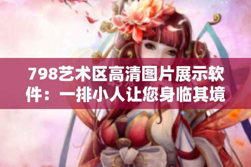 798艺术区高清图片展示软件：一排小人让您身临其境