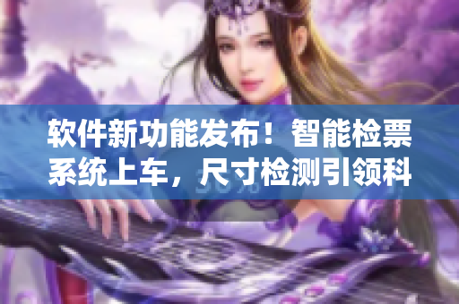 软件新功能发布！智能检票系统上车，尺寸检测引领科技革新