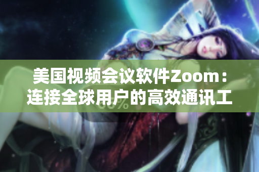 美国视频会议软件Zoom：连接全球用户的高效通讯工具