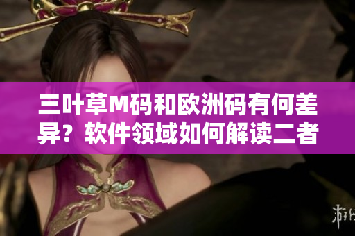 三叶草M码和欧洲码有何差异？软件领域如何解读二者之间的区别？