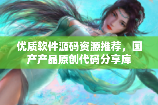 优质软件源码资源推荐，国产产品原创代码分享库