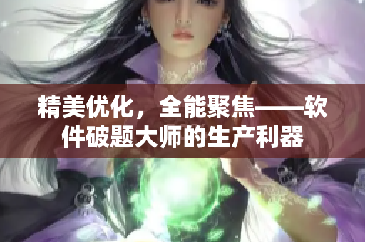 精美优化，全能聚焦——软件破题大师的生产利器