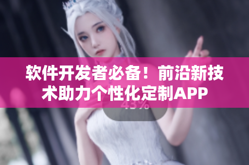 软件开发者必备！前沿新技术助力个性化定制APP