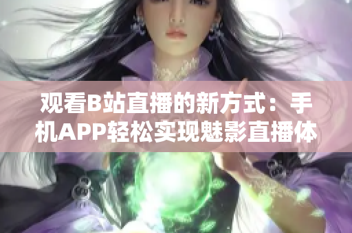 观看B站直播的新方式：手机APP轻松实现魅影直播体验