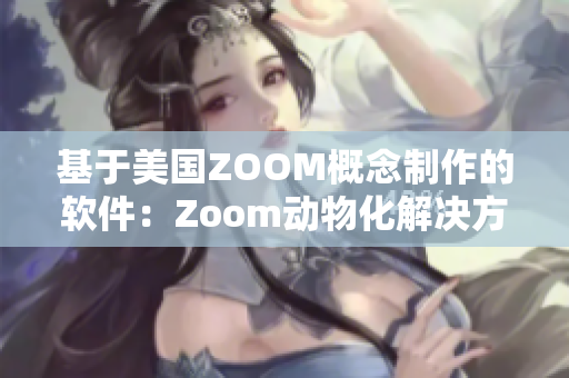 基于美国ZOOM概念制作的软件：Zoom动物化解决方案