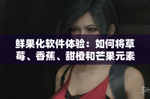 鲜果化软件体验:如何将草莓、香蕉、甜橙和芒果元素融入软件界面设计 鲜果化软件体验:如何将草莓、香蕉、甜橙和芒果元素融入软件界面设计