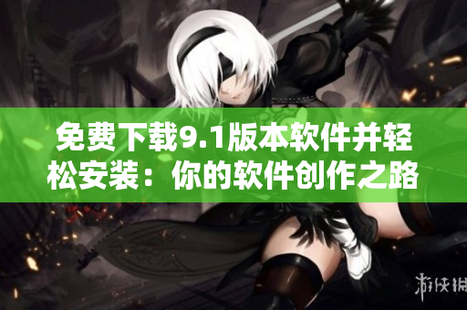 免费下载9.1版本软件并轻松安装:你的软件创作之路从这里开始! 免费下载9.1版本软件并轻松安装:你的软件创作之路从这里开始!