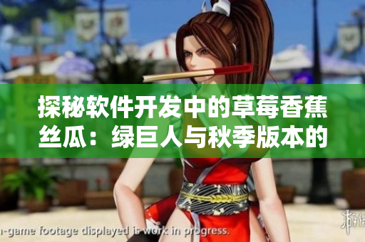 探秘软件开发中的草莓香蕉丝瓜:绿巨人与秋季版本的重要性 探秘软件开发中的草莓香蕉丝瓜:绿巨人与秋季版本的重要性