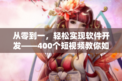 从零到一,轻松实现软件开发——400个短视频教你如何快速入门! 从零到一,轻松实现软件开发——400个短视频教你如何快速入门!