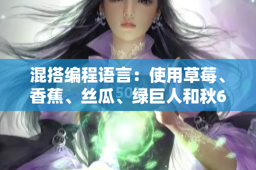 混搭编程语言:使用草莓、香蕉、丝瓜、绿巨人和秋6来优化软件开发 混搭编程语言:使用草莓、香蕉、丝瓜、绿巨人和秋6来优化软件开发