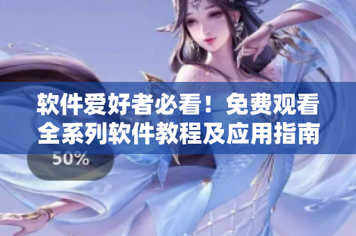 软件爱好者必看!免费观看全系列软件教程及应用指南! 软件爱好者必看!免费观看全系列软件教程及应用指南!