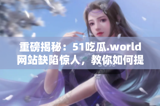 重磅揭秘:51吃瓜.world网站缺陷惊人,教你如何提高软件安全性 重磅揭秘:51吃瓜.world网站缺陷惊人,教你如何提高软件安全性