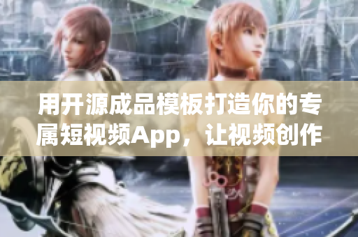 用开源成品模板打造你的专属短视频App，让视频创作无限可能！