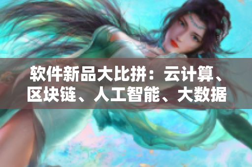 软件新品大比拼:云计算、区块链、人工智能、大数据谁是最甜美的王者? 软件新品大比拼:云计算、区块链、人工智能、大数据谁是最甜美的王者?