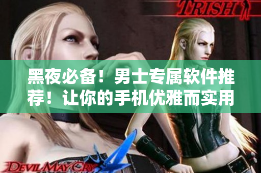 黑夜必备!男士专属软件推荐!让你的手机优雅而实用! 黑夜必备!男士专属软件推荐!让你的手机优雅而实用!