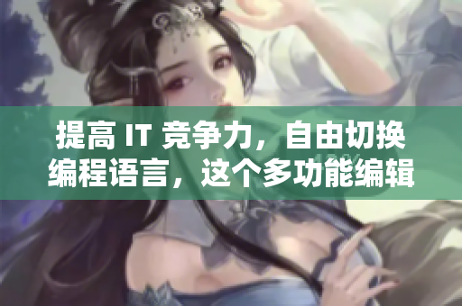 提高 IT 竞争力，自由切换编程语言，这个多功能编辑器值得您了解