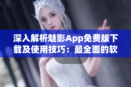 深入解析魅影App免费版下载及使用技巧:最全面的软件评测指南 深入解析魅影App免费版下载及使用技巧:最全面的软件评测指南
