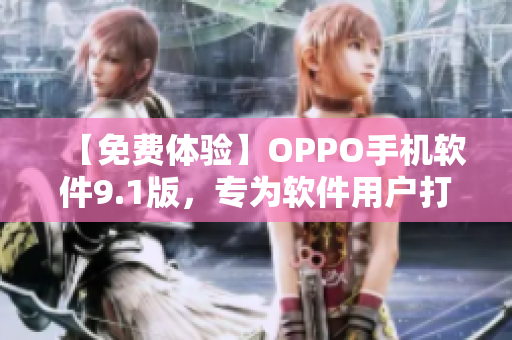 【免费体验】OPPO手机软件9.1版，专为软件用户打造！