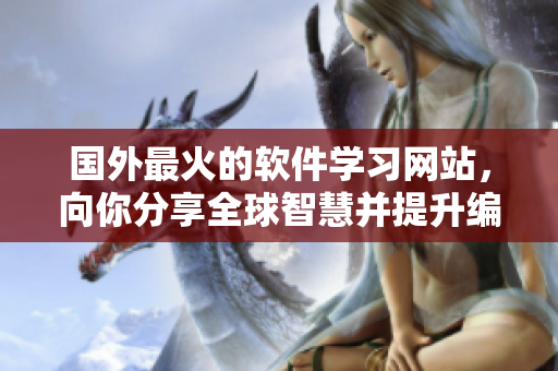 国外最火的软件学习网站,向你分享全球智慧并提升编程技能! 国外最火的软件学习网站,向你分享全球智慧并提升编程技能!