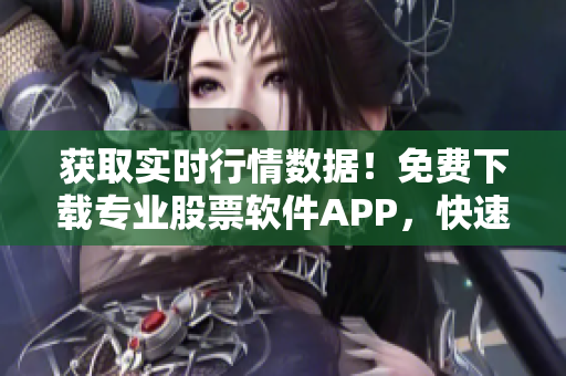 获取实时行情数据!免费下载专业股票软件APP,快速掌握市场情报 获取实时行情数据!免费下载专业股票软件APP,快速掌握市场情报