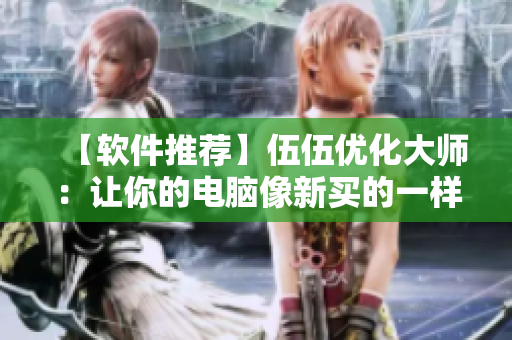 【软件推荐】伍伍优化大师:让你的电脑像新买的一样快! 【软件推荐】伍伍优化大师:让你的电脑像新买的一样快!