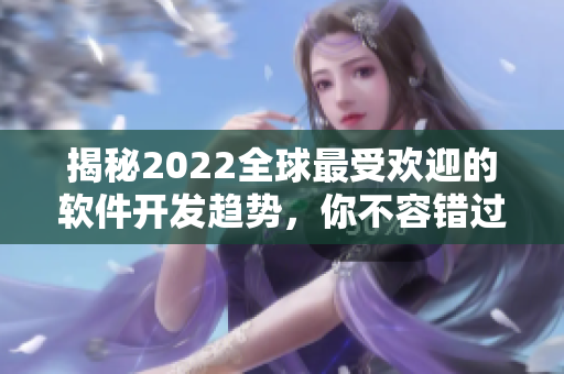 揭秘2022全球最受欢迎的软件开发趋势，你不容错过！